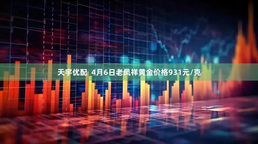 天宇优配  4月6日老凤祥黄金价格931元/克