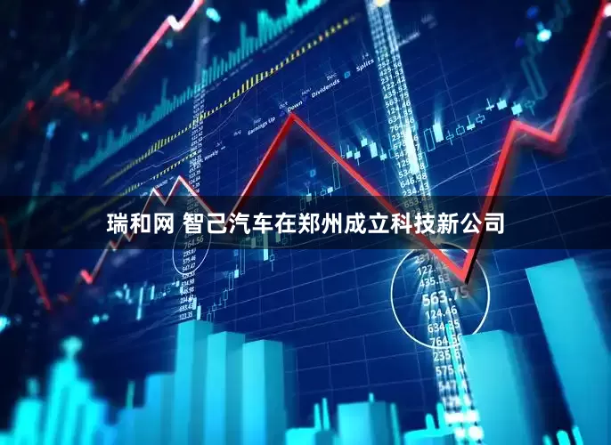 瑞和网 智己汽车在郑州成立科技新公司
