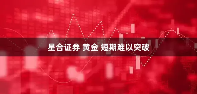 星合证券 黄金 短期难以突破