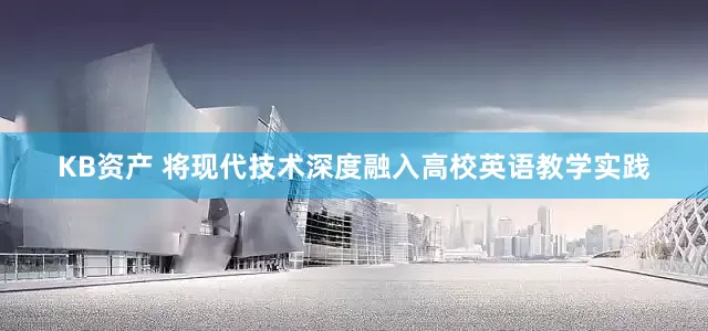KB资产 将现代技术深度融入高校英语教学实践