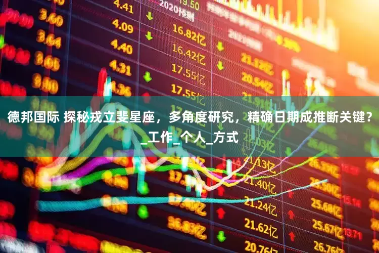 德邦国际 探秘戎立斐星座，多角度研究，精确日期成推断关键？_工作_个人_方式