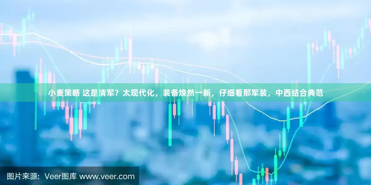 小麦策略 这是清军？太现代化，装备焕然一新，仔细看那军装，中西结合典范