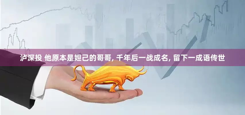 泸深投 他原本是妲己的哥哥, 千年后一战成名, 留下一成语传世