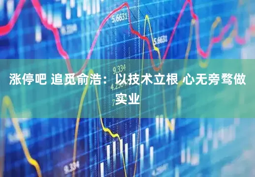 涨停吧 追觅俞浩：以技术立根 心无旁骛做实业